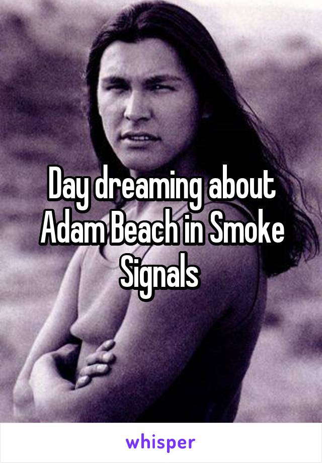 Day dreaming about Adam Beach in Smoke Signals 