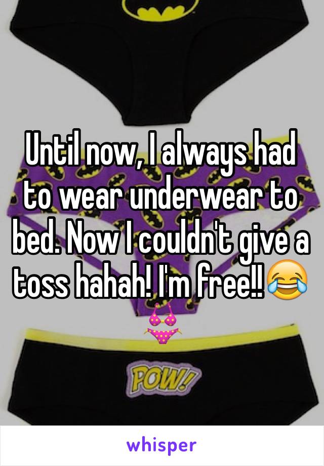 Until now, I always had to wear underwear to bed. Now I couldn't give a toss hahah! I'm free!!😂👙