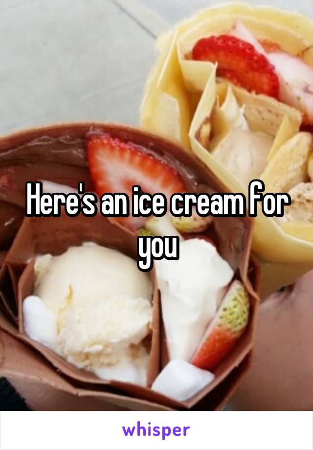 Here's an ice cream for you