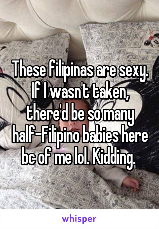 These filipinas are sexy. If I wasn't taken, there'd be so many half-Filipino babies here bc of me lol. Kidding. 