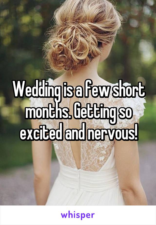 Wedding is a few short months. Getting so excited and nervous!