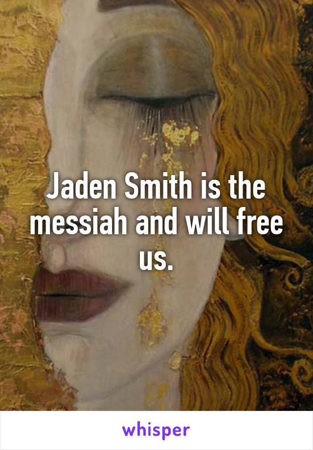 Jaden Smith is the messiah and will free us.