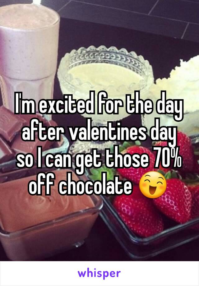 I'm excited for the day after valentines day so I can get those 70% off chocolate 😄