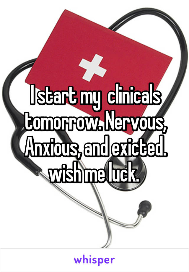 I start my  clinicals tomorrow. Nervous, Anxious, and exicted. wish me luck. 