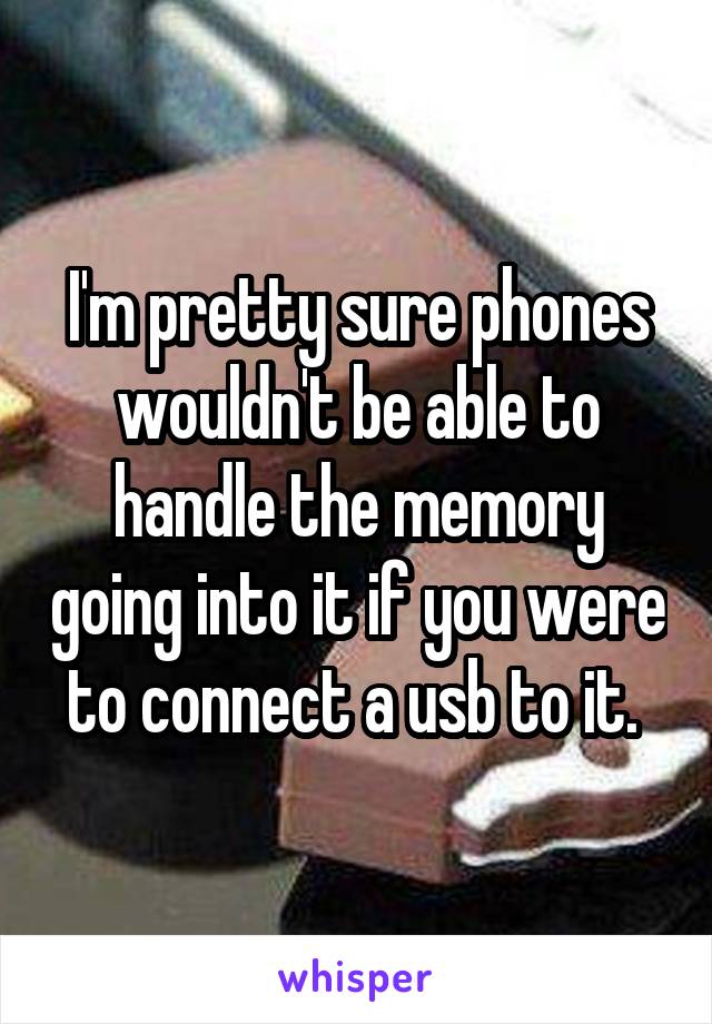 I'm pretty sure phones wouldn't be able to handle the memory going into it if you were to connect a usb to it. 