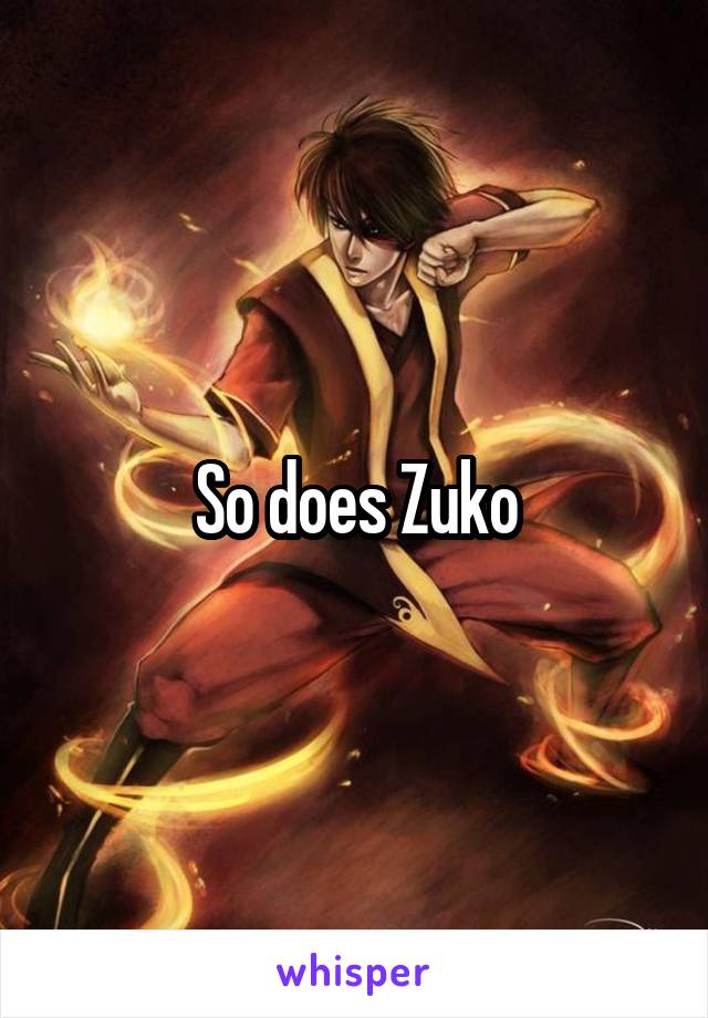 So does Zuko