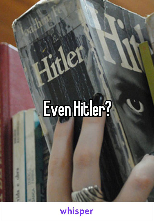 Even Hitler?