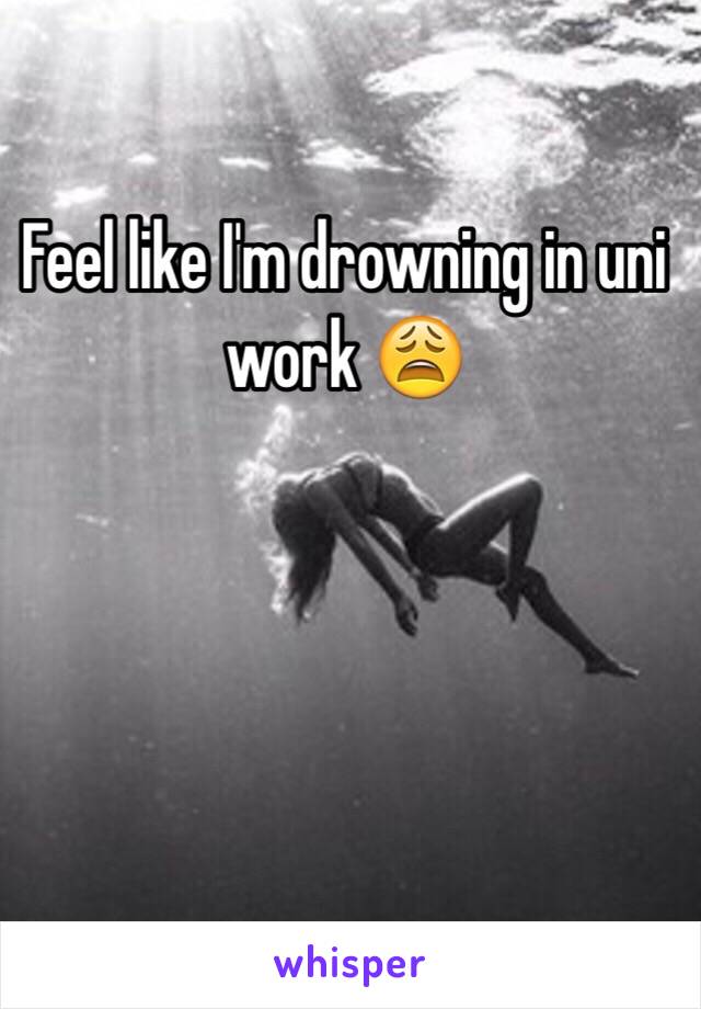 Feel like I'm drowning in uni work 😩
