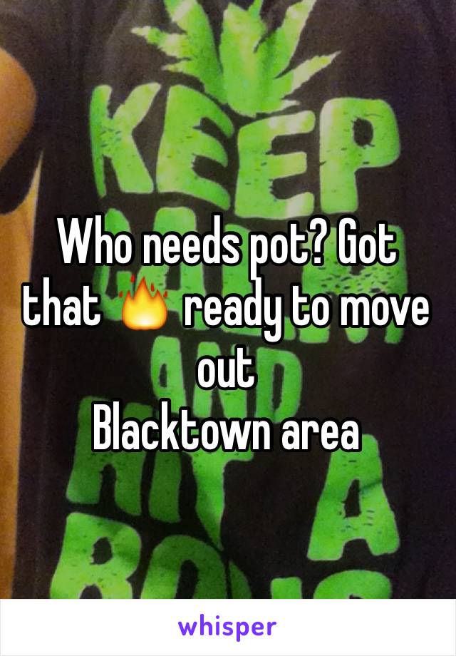 Who needs pot? Got that 🔥 ready to move out 
Blacktown area