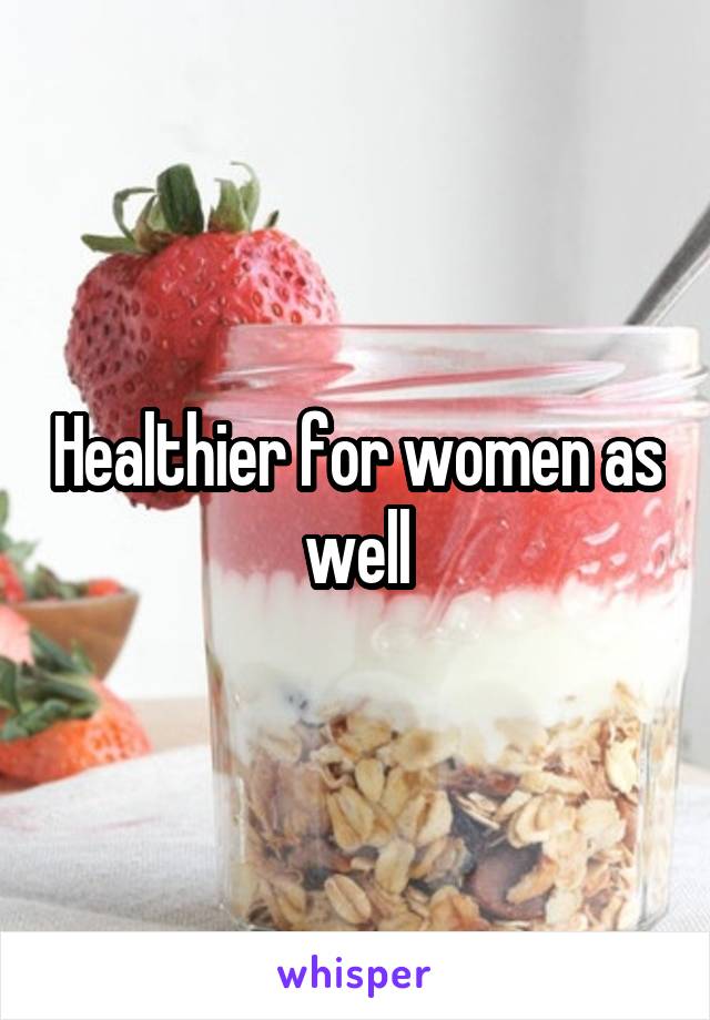Healthier for women as well
