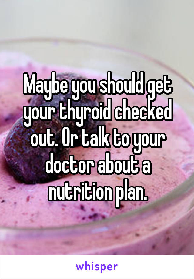 Maybe you should get your thyroid checked out. Or talk to your doctor about a nutrition plan.