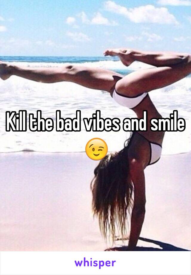 Kill the bad vibes and smile 😉