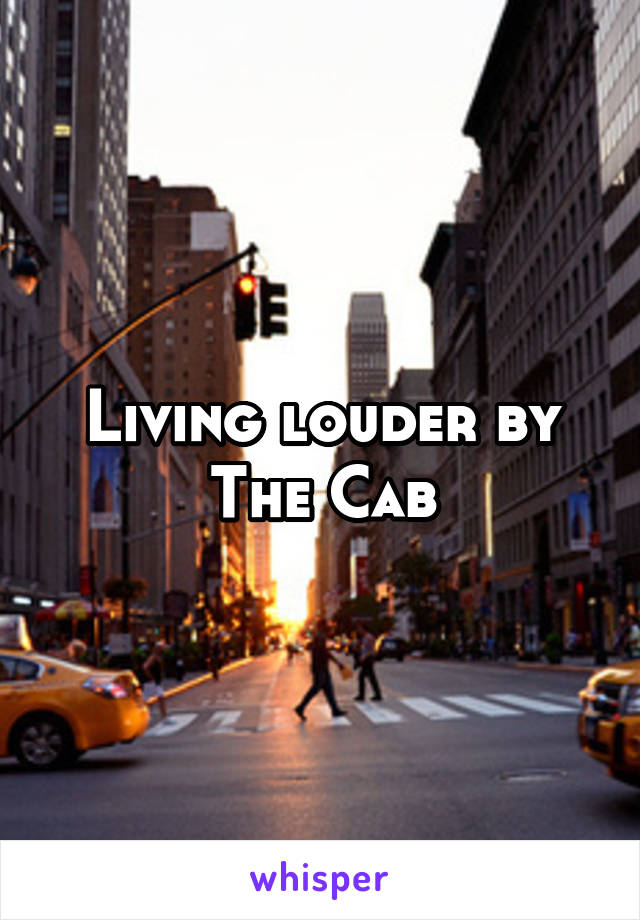 Living louder by The Cab