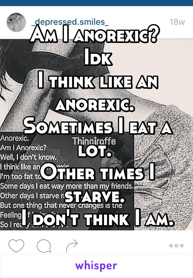 Am I anorexic? 
Idk
I think like an anorexic. 
Sometimes I eat a lot. 
Other times I starve. 
I don't think I am. 