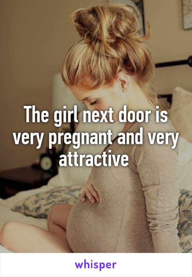 The girl next door is very pregnant and very attractive 