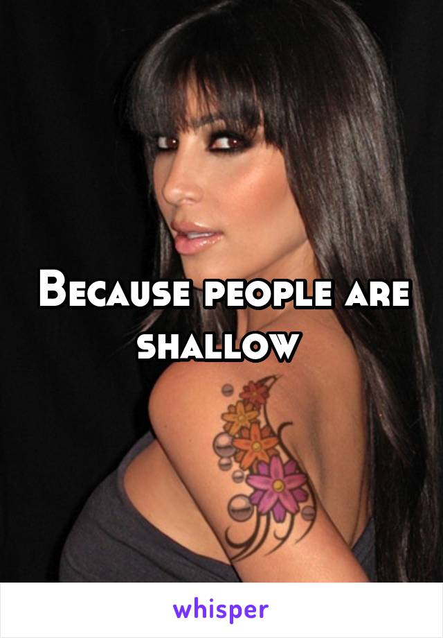 Because people are shallow 