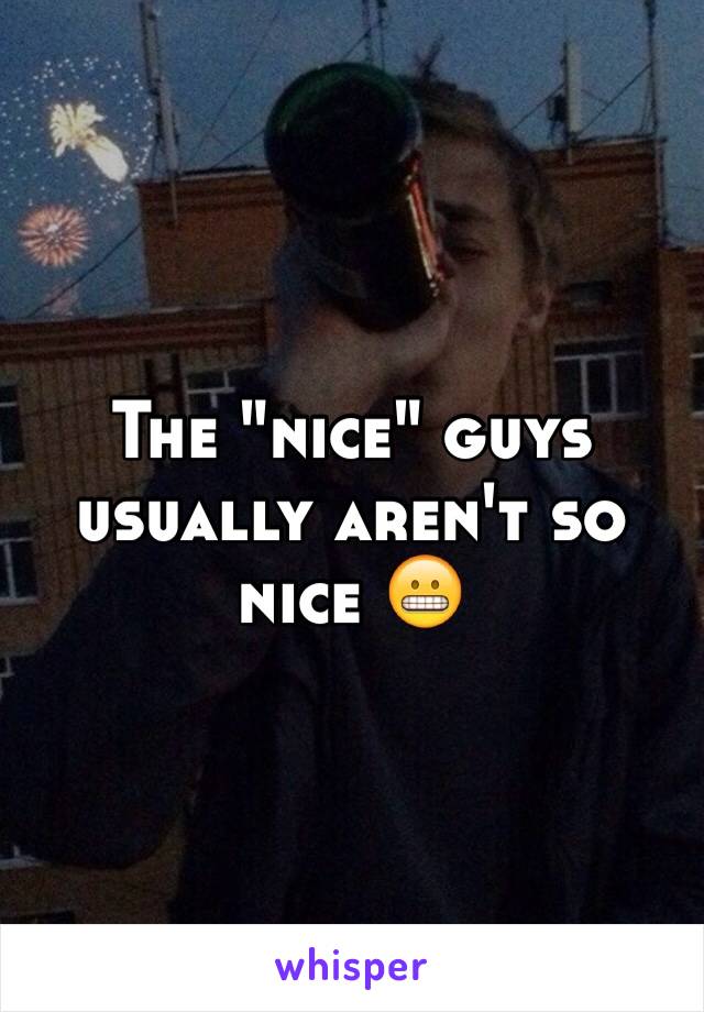 The "nice" guys usually aren't so nice 😬