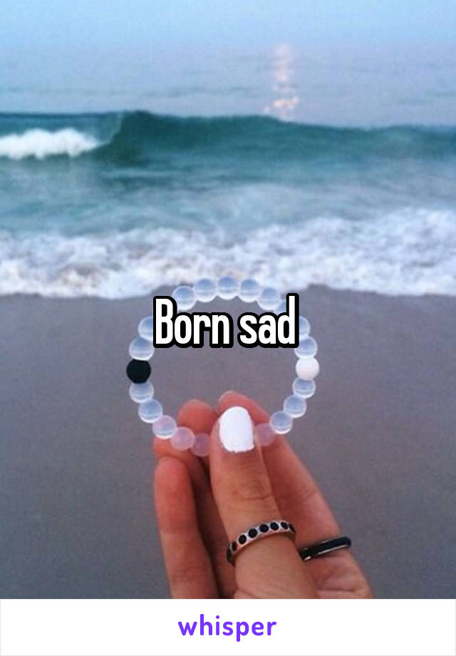 Born sad 