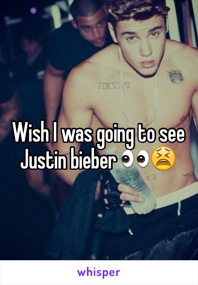 Wish I was going to see Justin bieber 👀😫