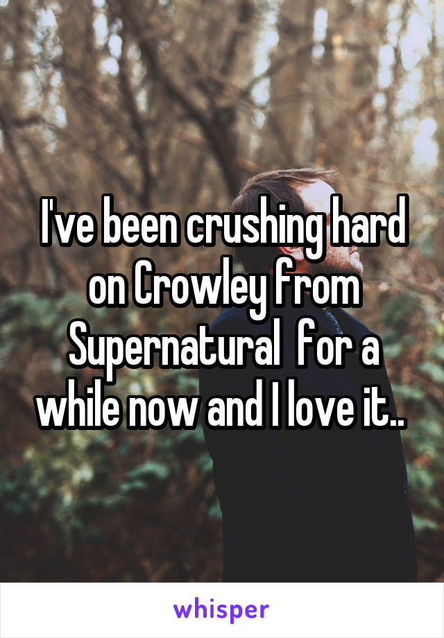 I've been crushing hard on Crowley from Supernatural  for a while now and I love it.. 