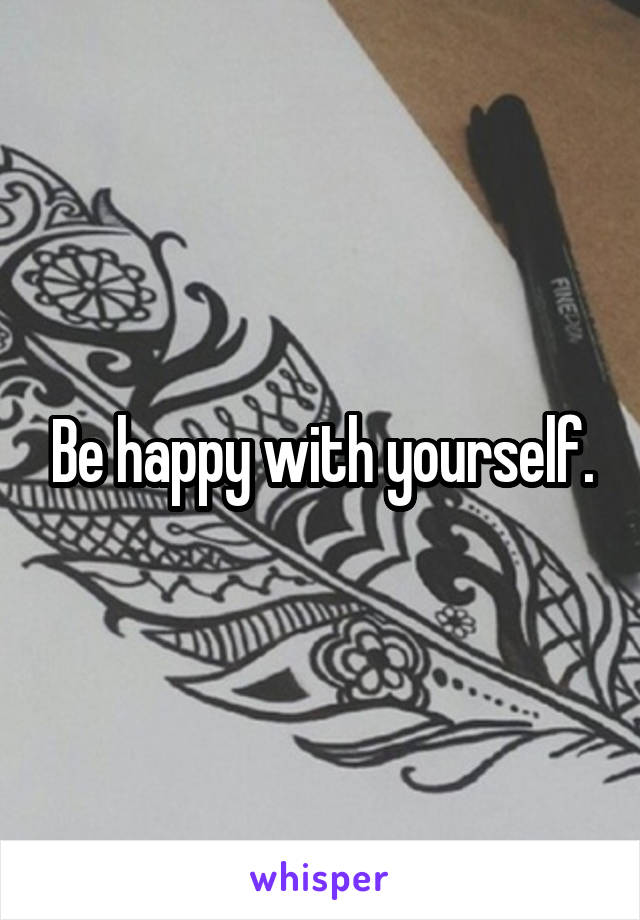 Be happy with yourself.