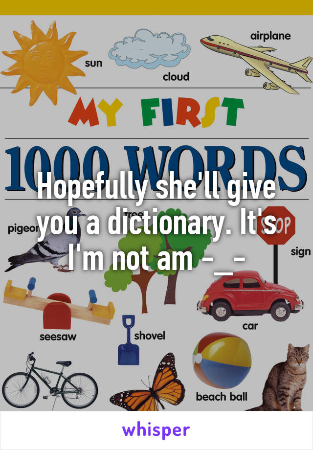 Hopefully she'll give you a dictionary. It's I'm not am -_-
