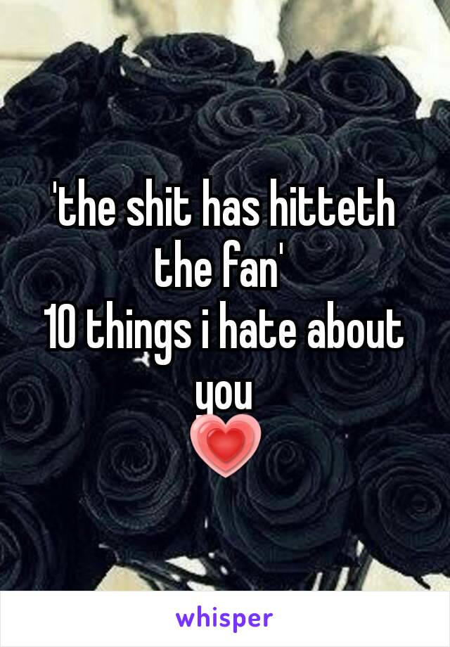 'the shit has hitteth the fan' 
10 things i hate about you
💗
