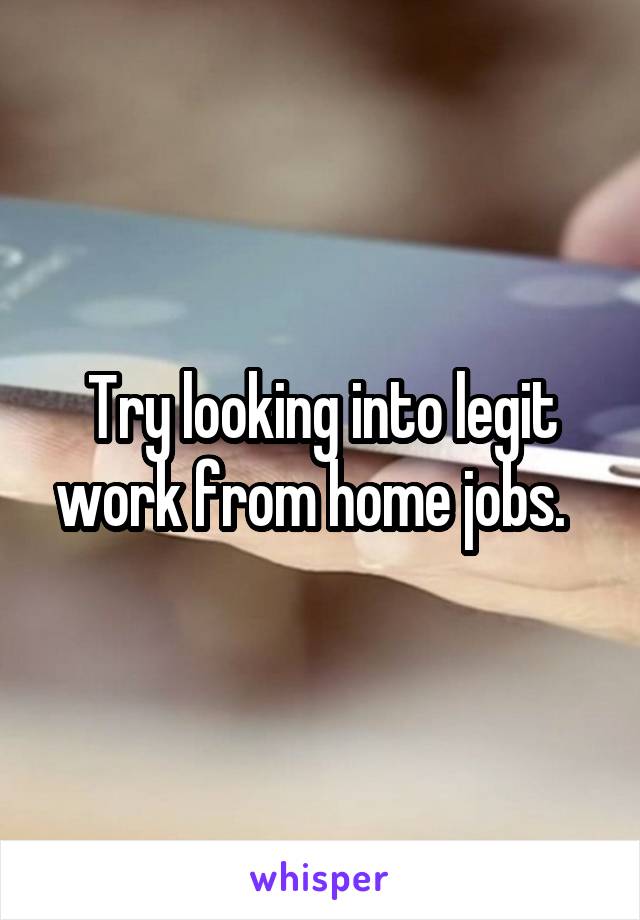 Try looking into legit work from home jobs.  