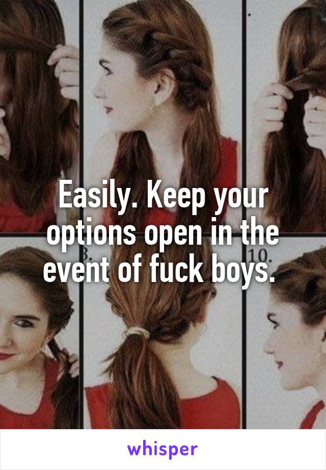 Easily. Keep your options open in the event of fuck boys. 