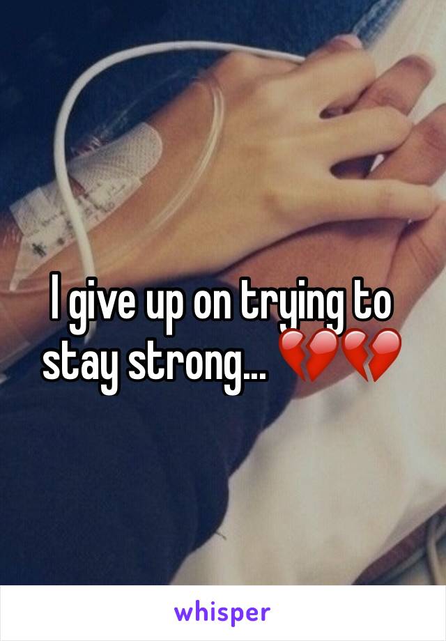 I give up on trying to stay strong... 💔💔