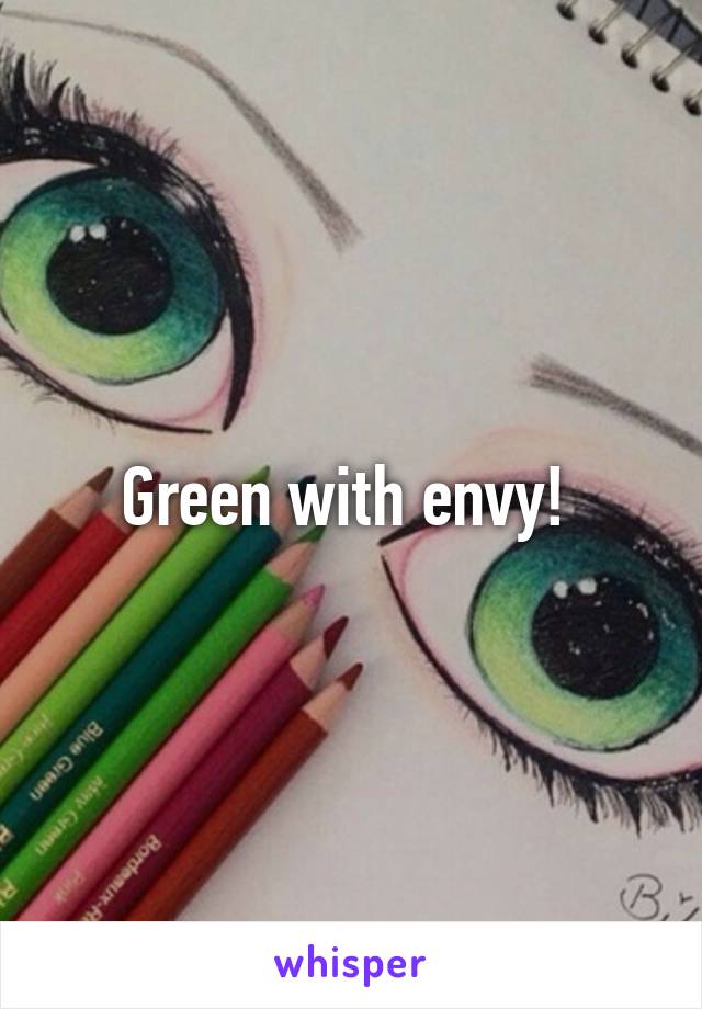 Green with envy! 