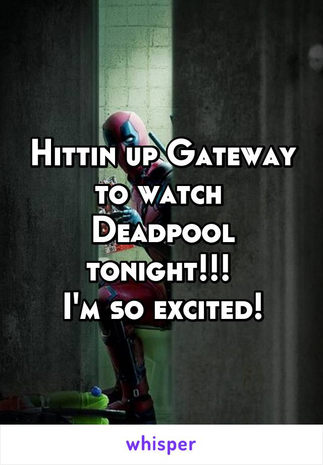 Hittin up Gateway to watch 
Deadpool
tonight!!! 
I'm so excited!
