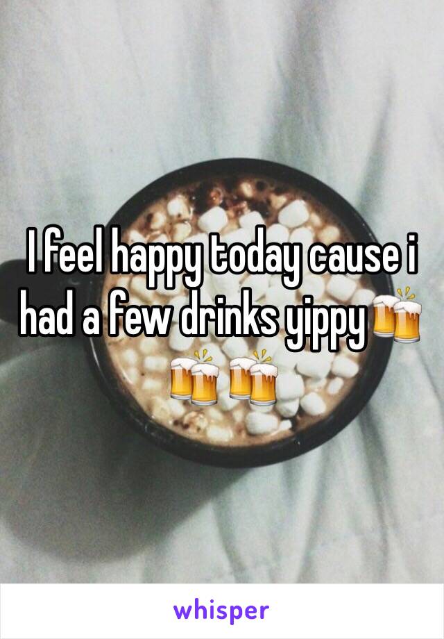 I feel happy today cause i had a few drinks yippy🍻🍻🍻