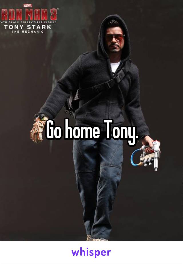 Go home Tony.