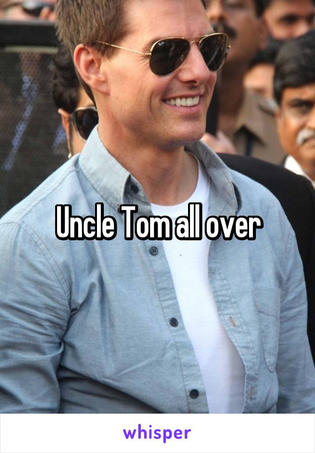 Uncle Tom all over