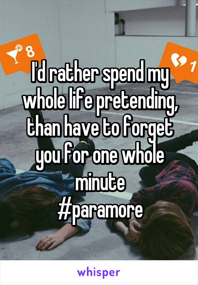 I'd rather spend my whole life pretending, than have to forget you for one whole minute
#paramore
