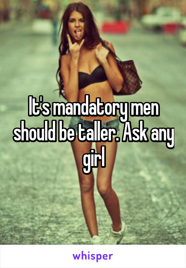 It's mandatory men should be taller. Ask any girl