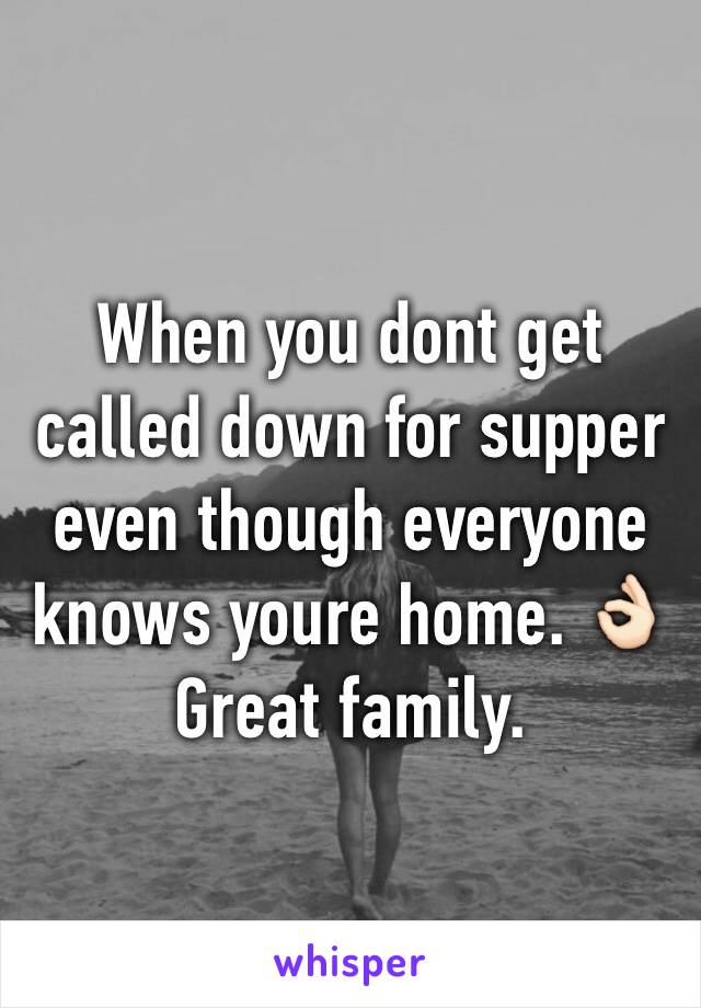 When you dont get called down for supper even though everyone knows youre home. 👌🏻
Great family.