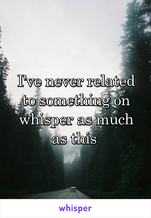 I've never related to something on whisper as much as this 