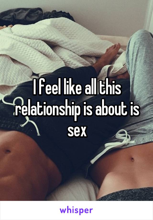 I feel like all this relationship is about is sex