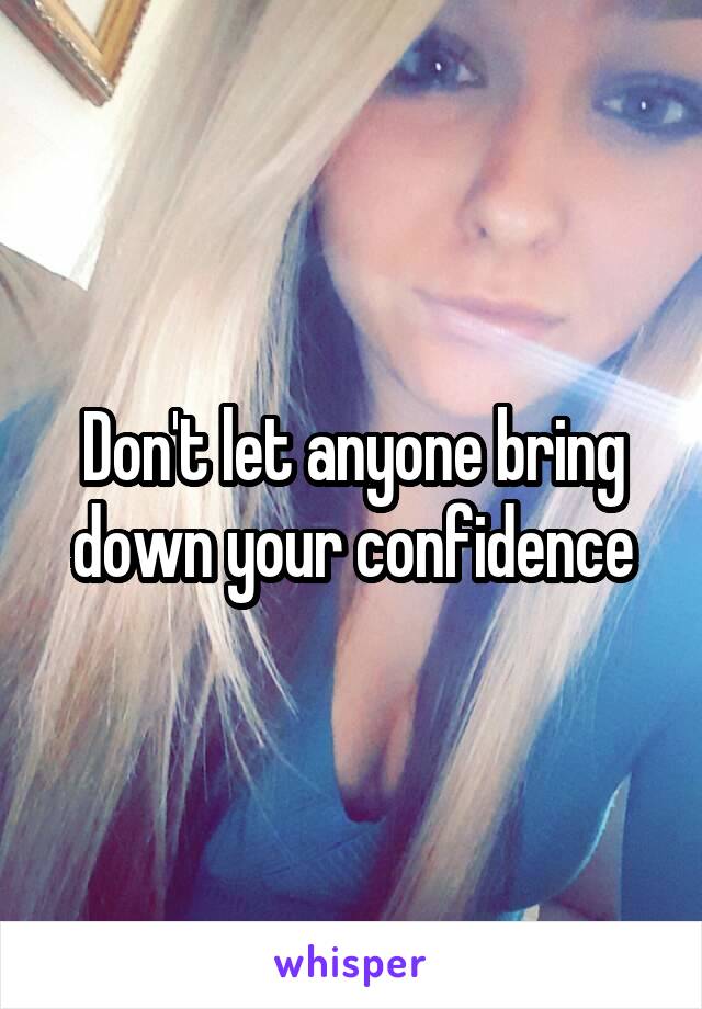 Don't let anyone bring down your confidence