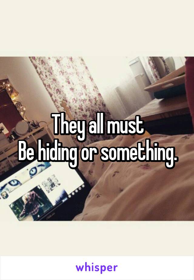 They all must
Be hiding or something.