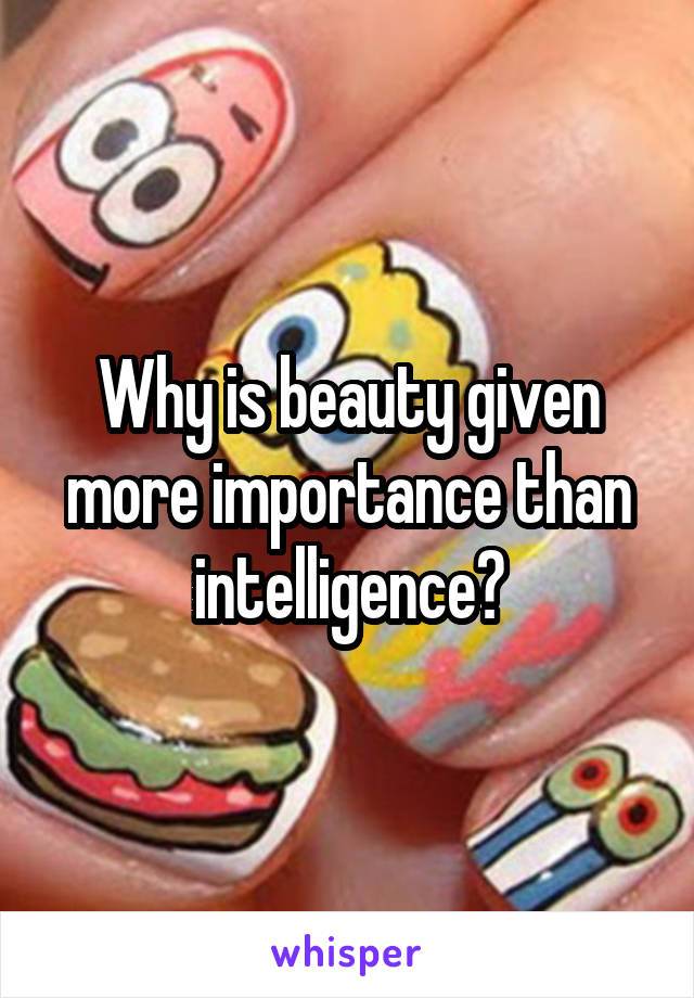 Why is beauty given more importance than intelligence?