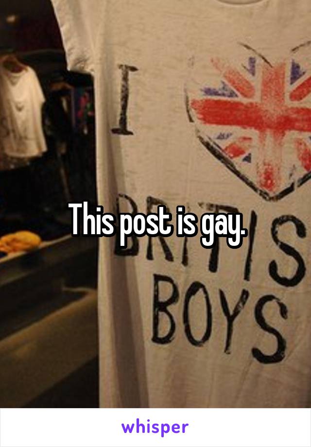 This post is gay.