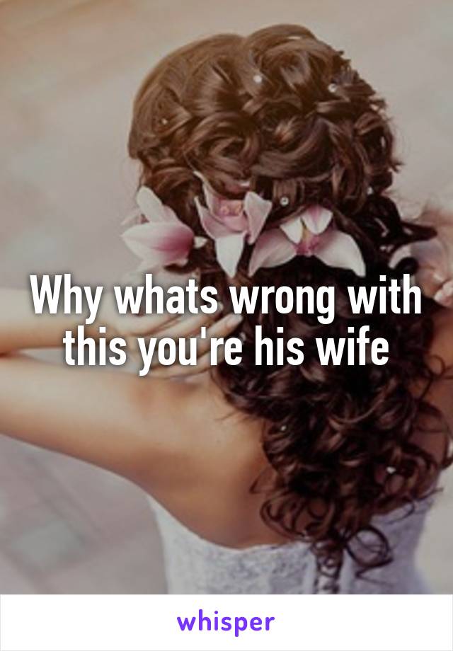 Why whats wrong with this you're his wife