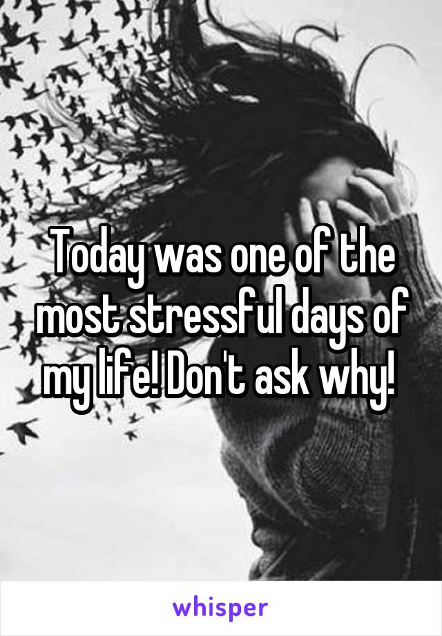 Today was one of the most stressful days of my life! Don't ask why! 