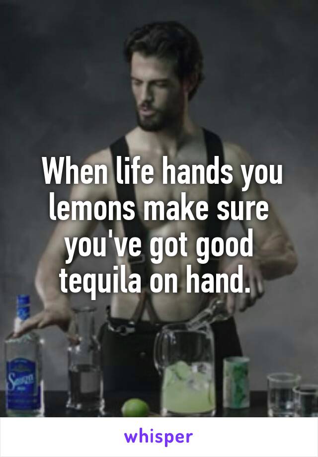  When life hands you lemons make sure you've got good tequila on hand. 