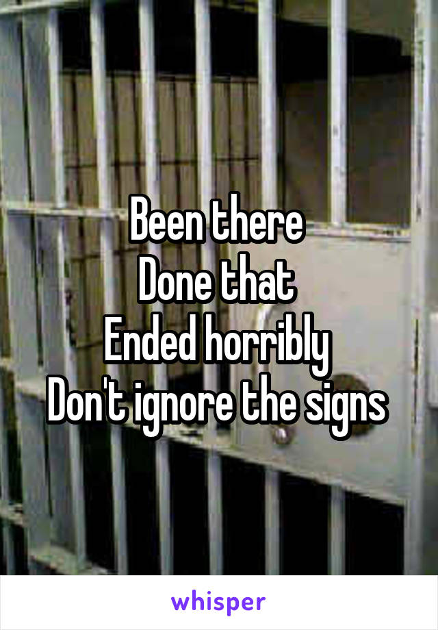 Been there 
Done that 
Ended horribly 
Don't ignore the signs 