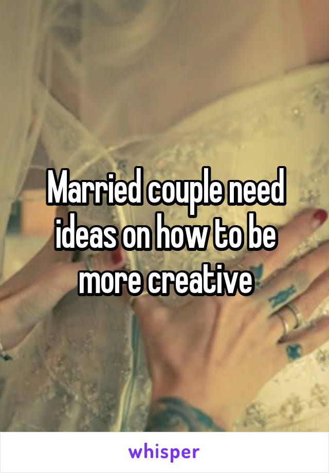 Married couple need ideas on how to be more creative