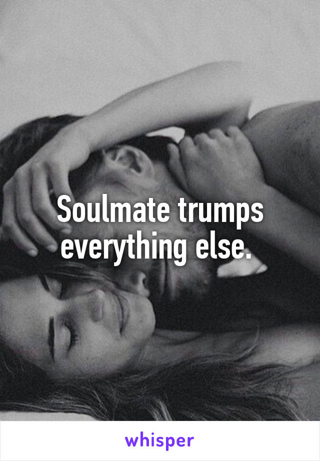 Soulmate trumps everything else. 